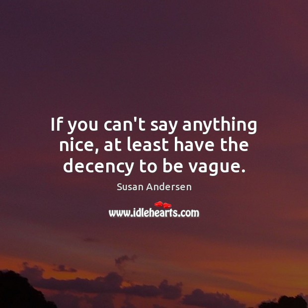 If you can’t say anything nice, at least have the decency to be vague. Susan Andersen Picture Quote