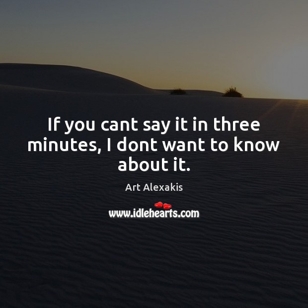 If you cant say it in three minutes, I dont want to know about it. Art Alexakis Picture Quote