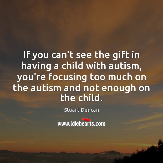 If you can’t see the gift in having a child with autism, Stuart Duncan Picture Quote