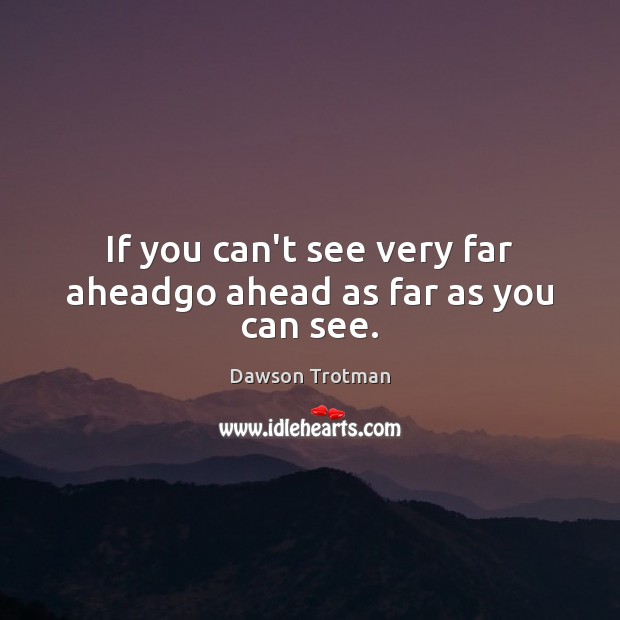 If you can’t see very far aheadgo ahead as far as you can see. Image