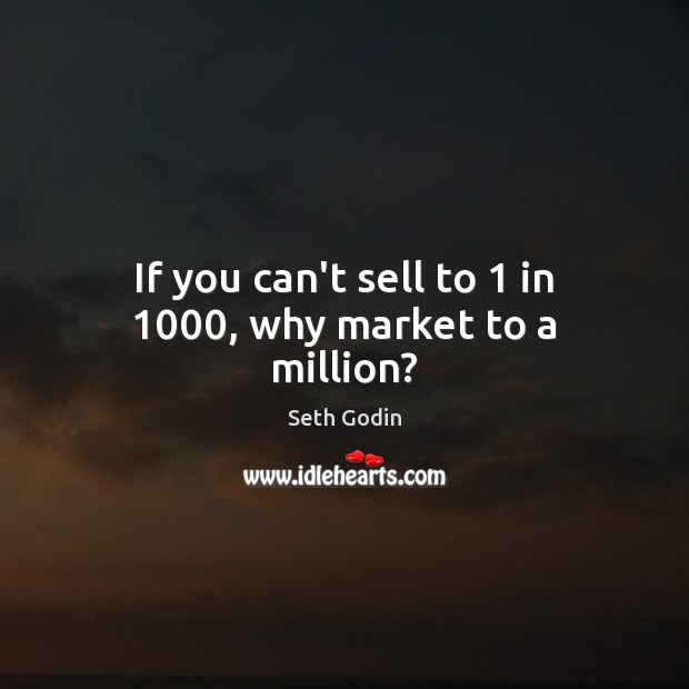 If you can’t sell to 1 in 1000, why market to a million? Seth Godin Picture Quote