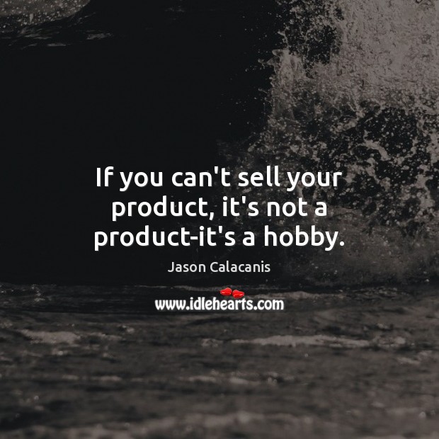 If you can’t sell your product, it’s not a product-it’s a hobby. Jason Calacanis Picture Quote