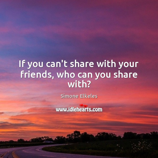 If you can’t share with your friends, who can you share with? Image