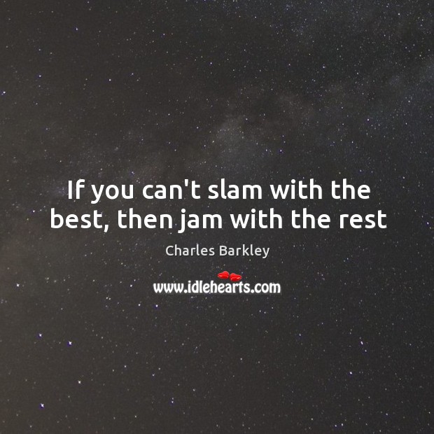 If you can’t slam with the best, then jam with the rest Charles Barkley Picture Quote