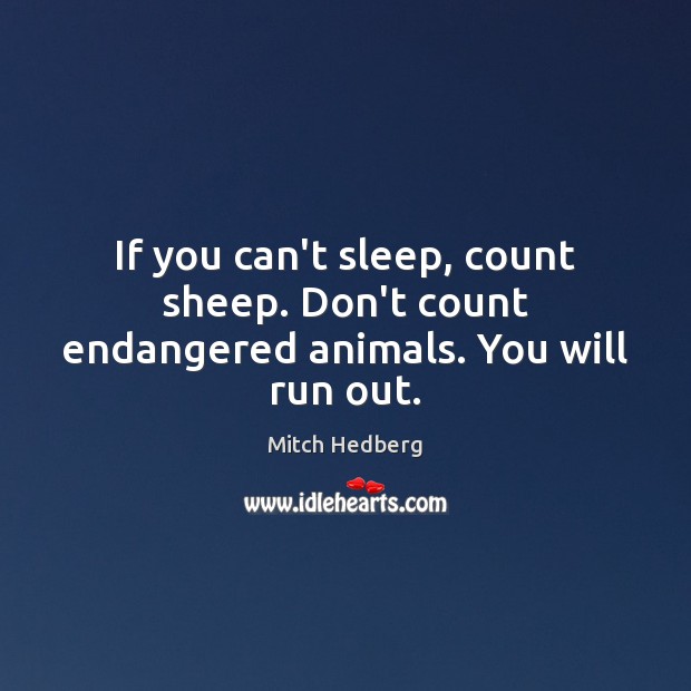 If you can’t sleep, count sheep. Don’t count endangered animals. You will run out. Mitch Hedberg Picture Quote
