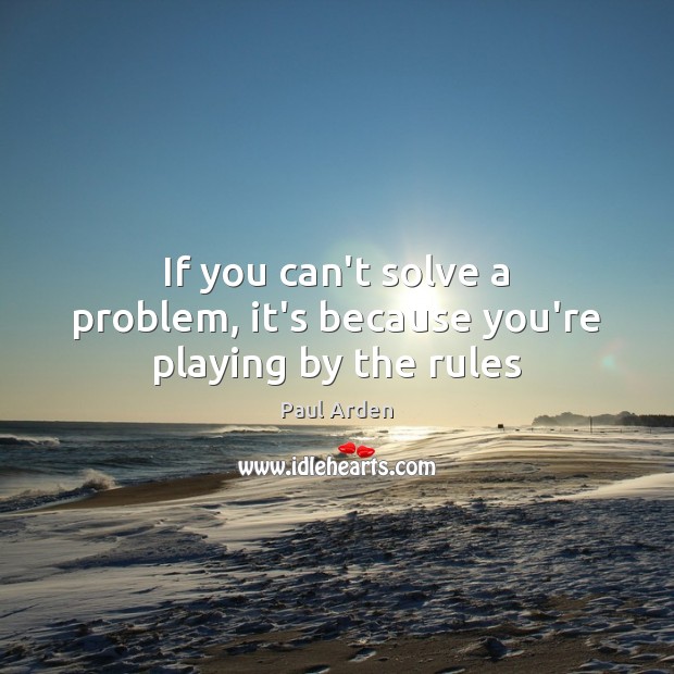 If you can’t solve a problem, it’s because you’re playing by the rules Paul Arden Picture Quote