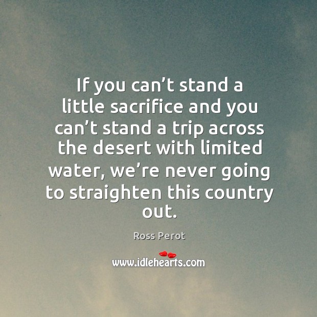 If you can’t stand a little sacrifice and you can’t stand a trip across the desert with limited water Image
