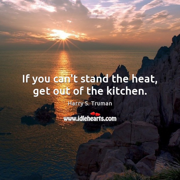 If you can’t stand the heat, get out of the kitchen. Harry S. Truman Picture Quote
