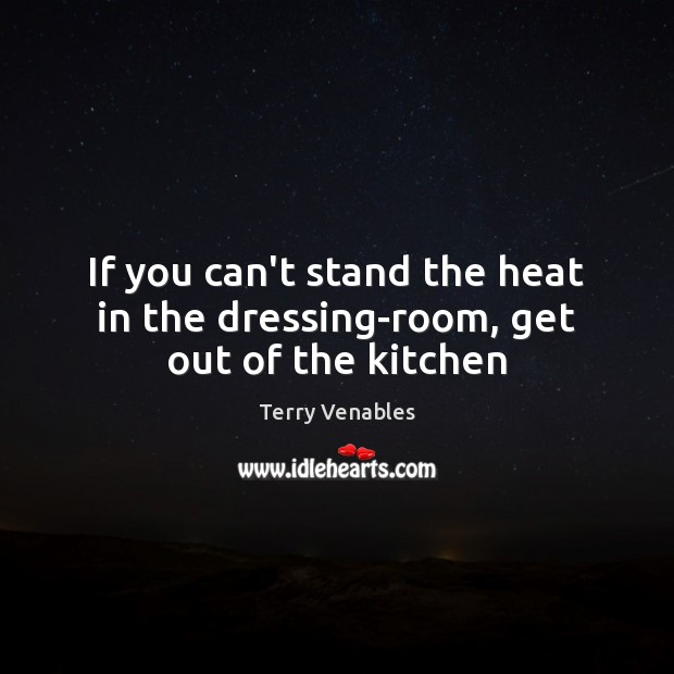 If you can’t stand the heat in the dressing-room, get out of the kitchen Image