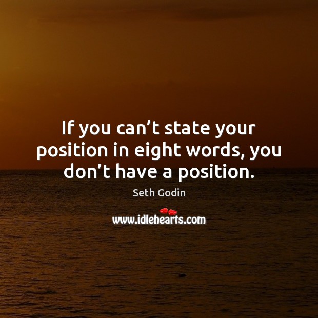 If you can’t state your position in eight words, you don’t have a position. Seth Godin Picture Quote