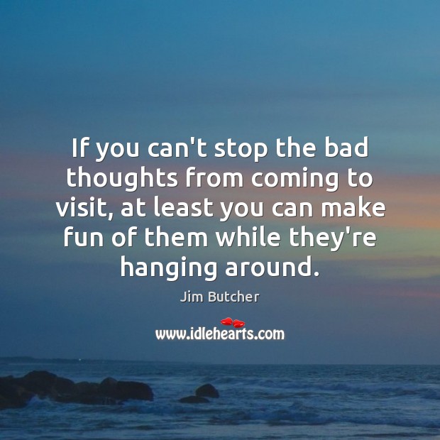 If you can’t stop the bad thoughts from coming to visit, at Jim Butcher Picture Quote