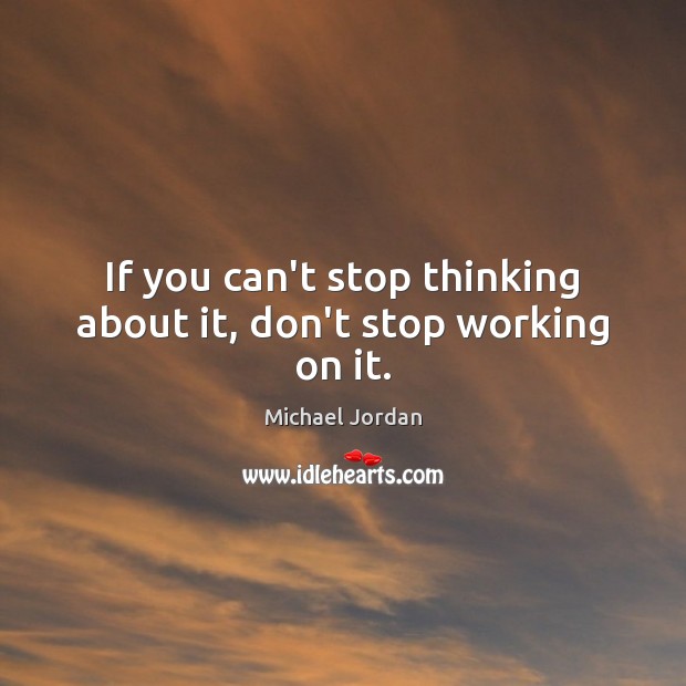 If you can’t stop thinking about it, don’t stop working on it. Michael Jordan Picture Quote