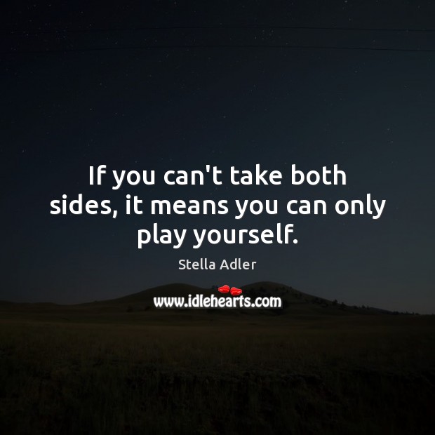 If you can’t take both sides, it means you can only play yourself. Stella Adler Picture Quote