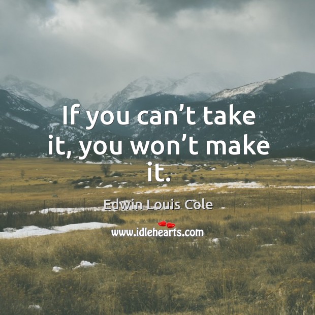 If you can’t take it, you won’t make it. Edwin Louis Cole Picture Quote