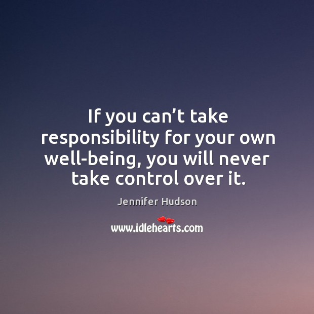 If you can’t take responsibility for your own well-being, you will Jennifer Hudson Picture Quote