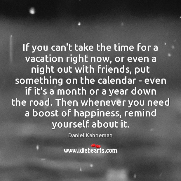 If you can’t take the time for a vacation right now, or Daniel Kahneman Picture Quote