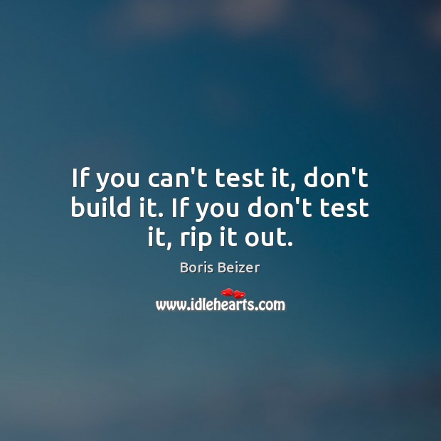 If you can’t test it, don’t build it. If you don’t test it, rip it out. Boris Beizer Picture Quote