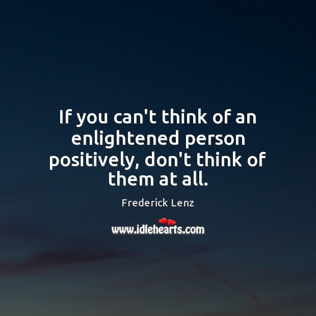 If you can’t think of an enlightened person positively, don’t think of them at all. Image