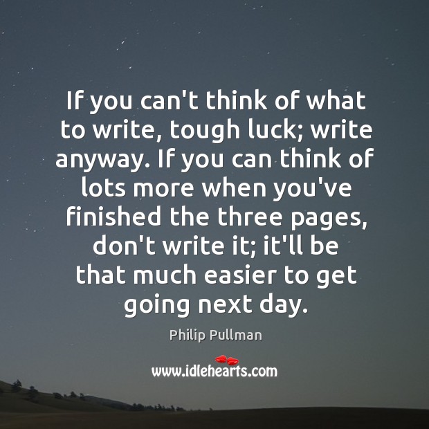 If you can’t think of what to write, tough luck; write anyway. Philip Pullman Picture Quote