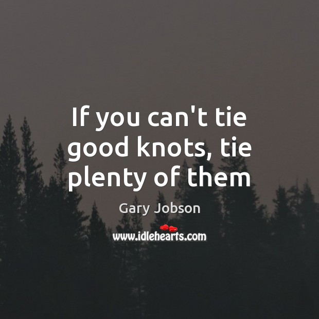 If you can’t tie good knots, tie plenty of them Gary Jobson Picture Quote