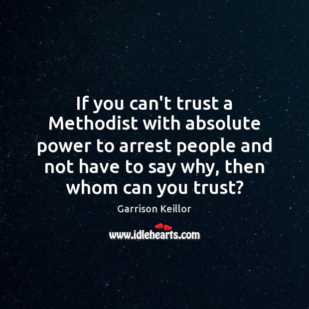 If you can’t trust a Methodist with absolute power to arrest people Garrison Keillor Picture Quote