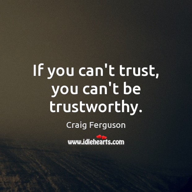 If you can’t trust, you can’t be trustworthy. Craig Ferguson Picture Quote
