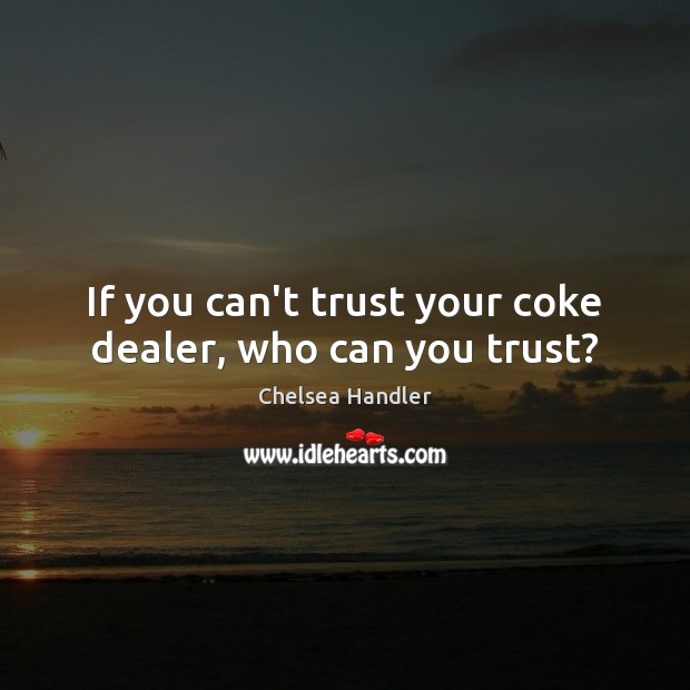 If you can’t trust your coke dealer, who can you trust? Chelsea Handler Picture Quote