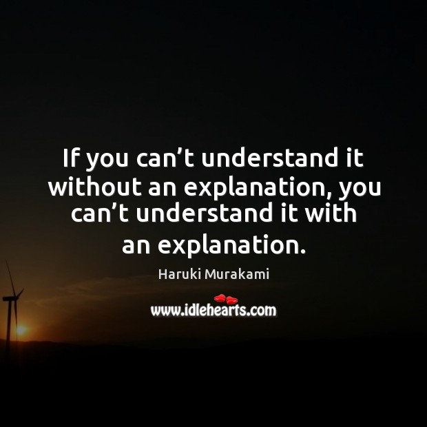 If you can’t understand it without an explanation, you can’t Haruki Murakami Picture Quote