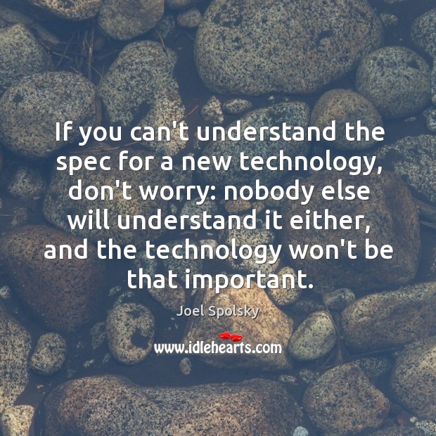 If you can’t understand the spec for a new technology, don’t worry: Joel Spolsky Picture Quote