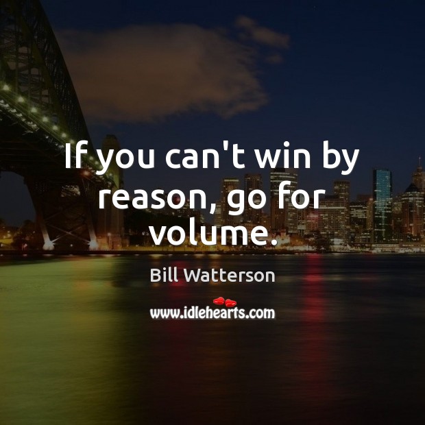 If you can’t win by reason, go for volume. Bill Watterson Picture Quote