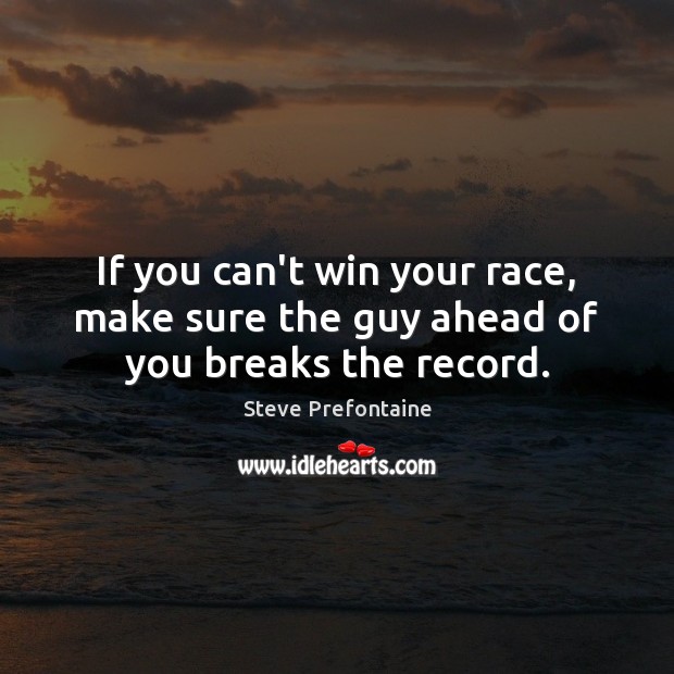 If you can’t win your race, make sure the guy ahead of you breaks the record. Steve Prefontaine Picture Quote