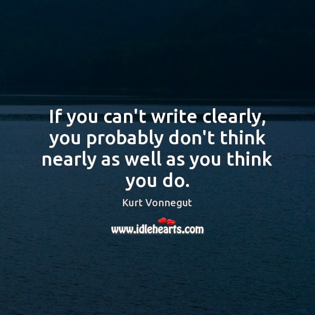 If you can’t write clearly, you probably don’t think nearly as well as you think you do. Image