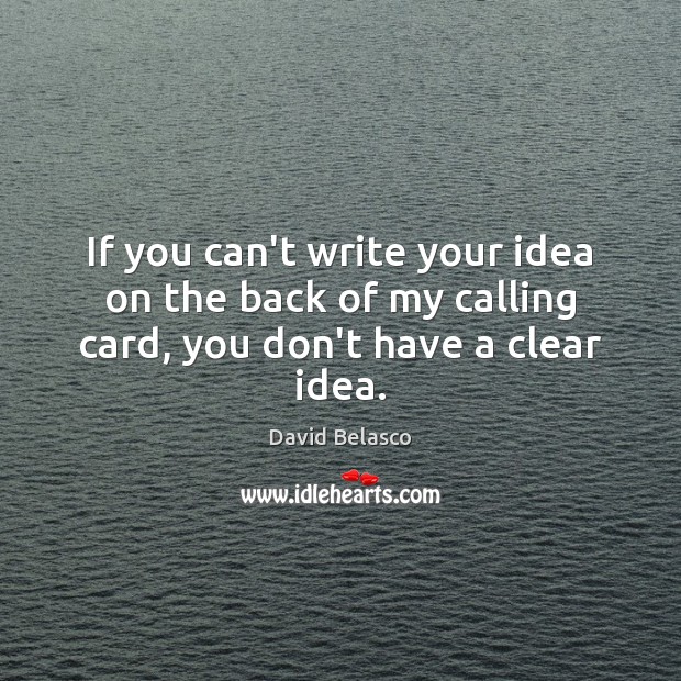 If you can’t write your idea on the back of my calling card, you don’t have a clear idea. David Belasco Picture Quote