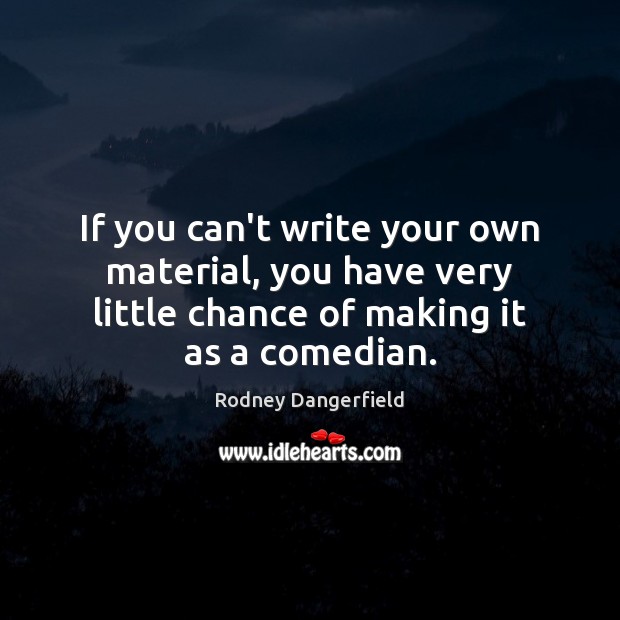 If you can’t write your own material, you have very little chance Rodney Dangerfield Picture Quote