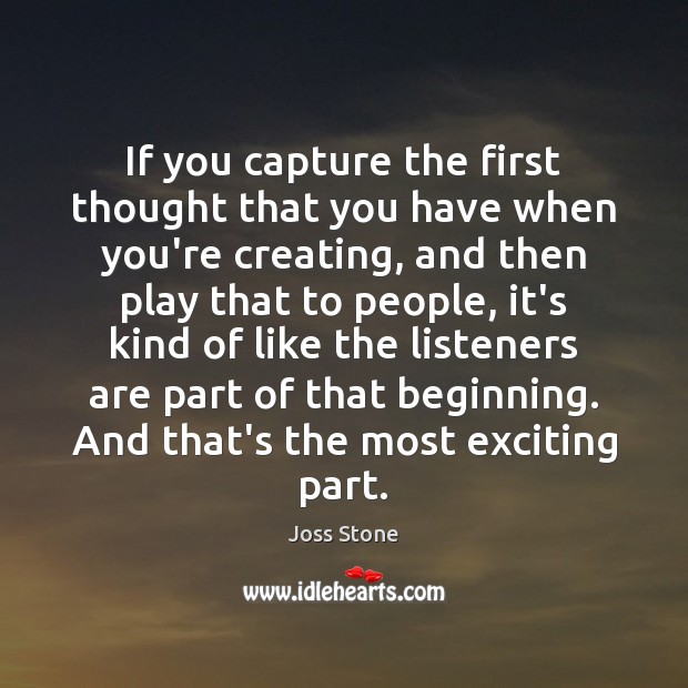 If you capture the first thought that you have when you’re creating, Joss Stone Picture Quote