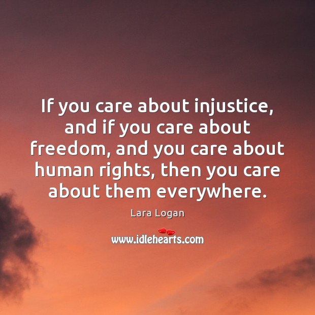 If you care about injustice, and if you care about freedom, and Lara Logan Picture Quote