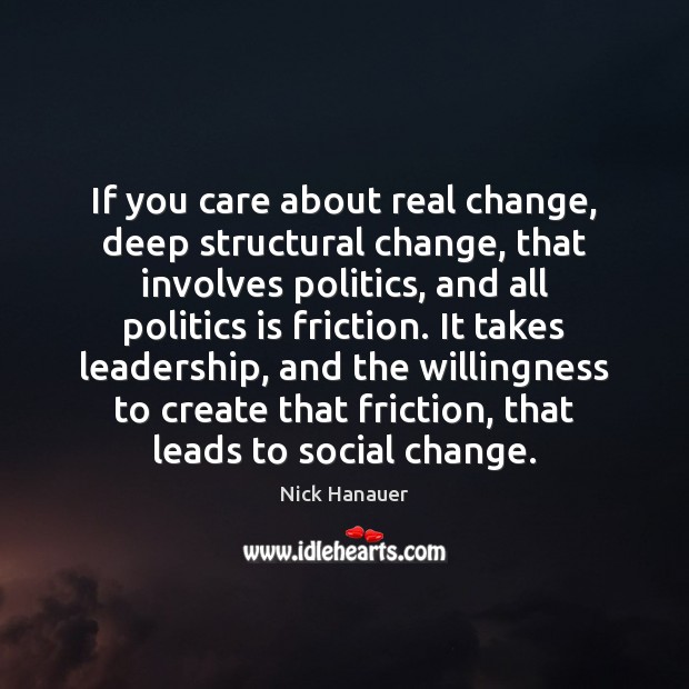 If you care about real change, deep structural change, that involves politics, Nick Hanauer Picture Quote
