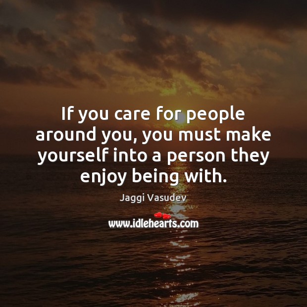 If you care for people around you, you must make yourself into Jaggi Vasudev Picture Quote