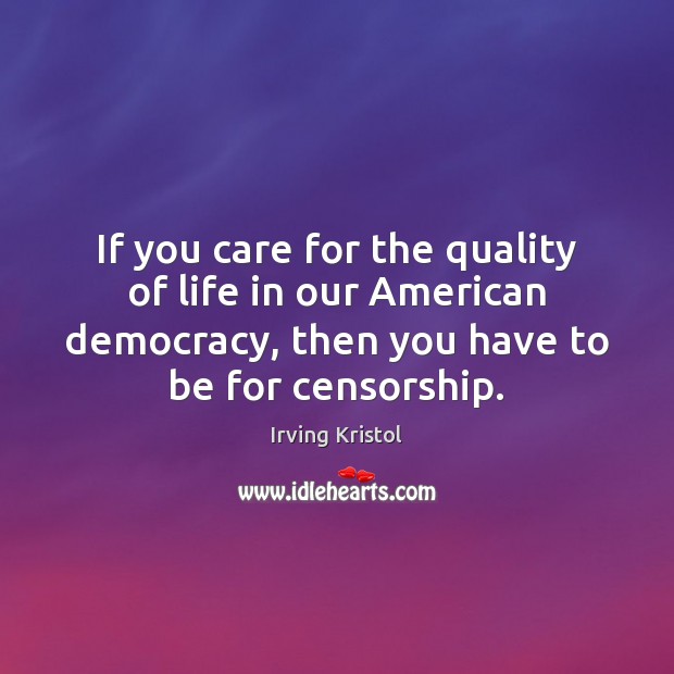If you care for the quality of life in our American democracy, 