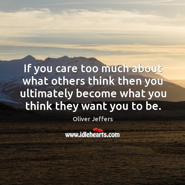 If you care too much about what others think then you ultimately Oliver Jeffers Picture Quote