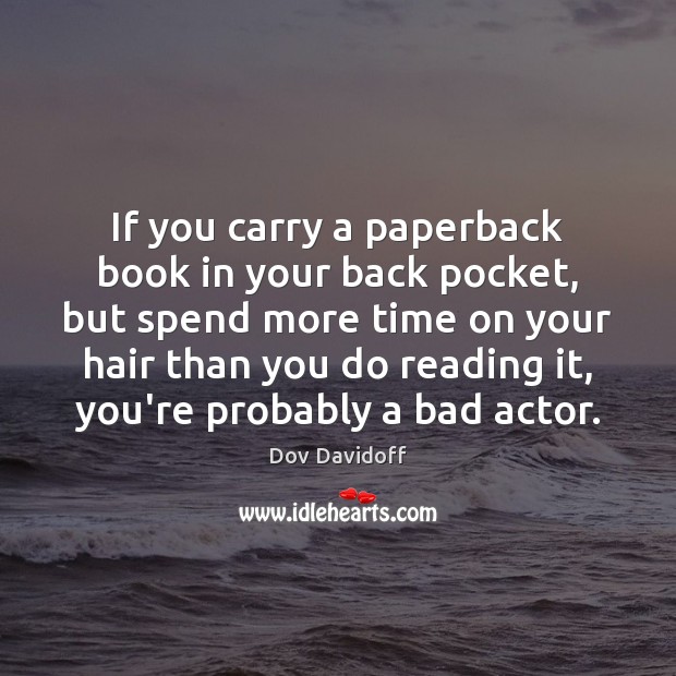 If you carry a paperback book in your back pocket, but spend Dov Davidoff Picture Quote