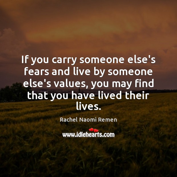 If you carry someone else’s fears and live by someone else’s values, Rachel Naomi Remen Picture Quote