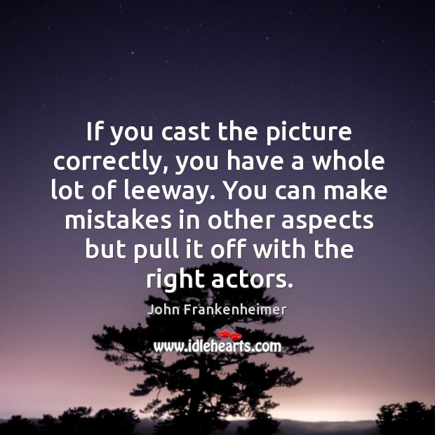 If you cast the picture correctly, you have a whole lot of leeway. John Frankenheimer Picture Quote