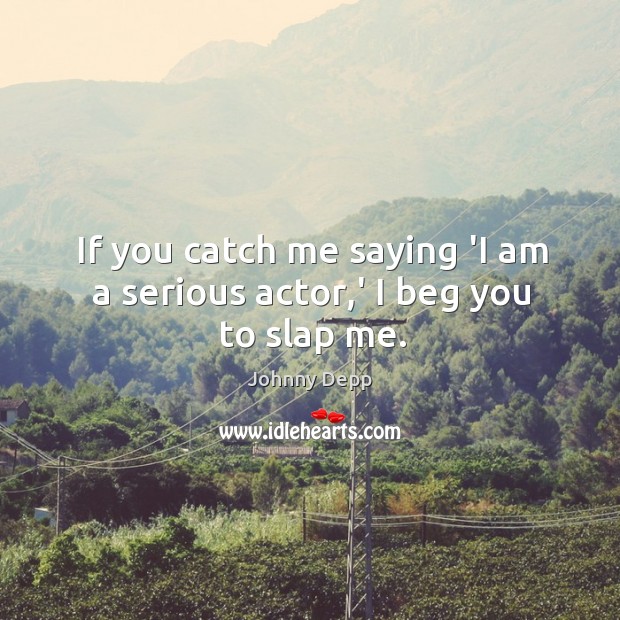 If you catch me saying ‘I am a serious actor,’ I beg you to slap me. Image
