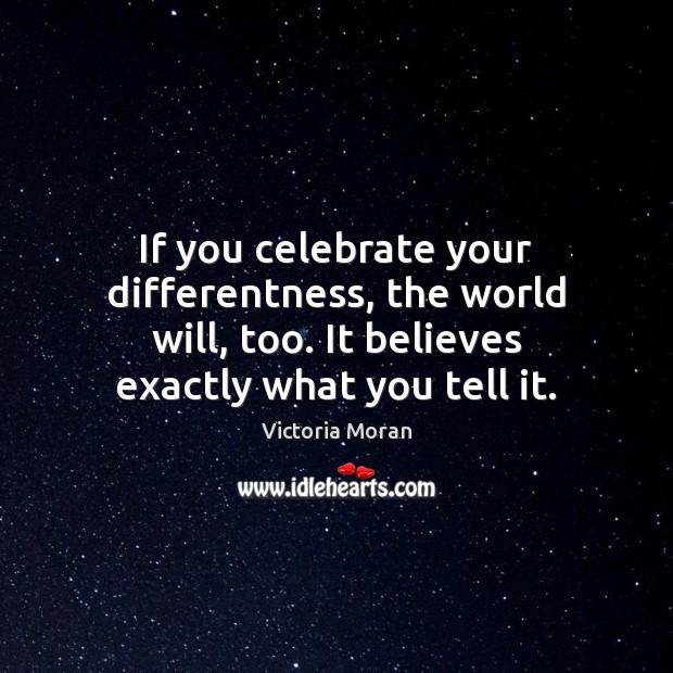 If you celebrate your differentness, the world will, too. It believes exactly Celebrate Quotes Image