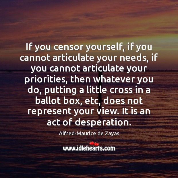 If you censor yourself, if you cannot articulate your needs, if you Alfred-Maurice de Zayas Picture Quote