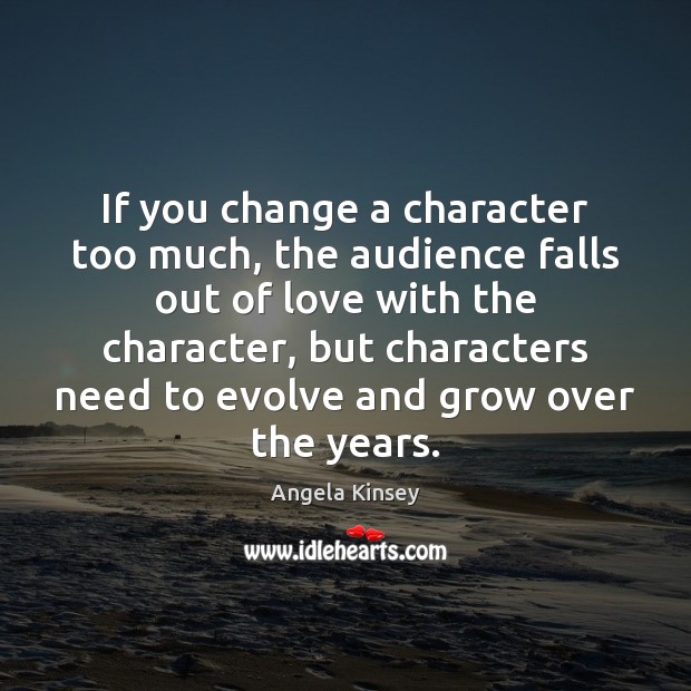 If you change a character too much, the audience falls out of Angela Kinsey Picture Quote