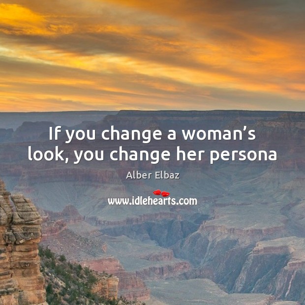If you change a woman’s look, you change her persona Alber Elbaz Picture Quote