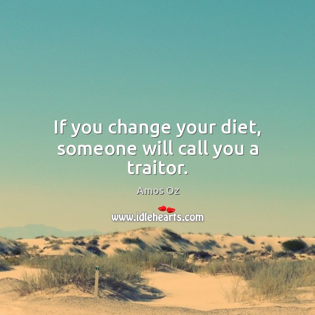 If you change your diet, someone will call you a traitor. Amos Oz Picture Quote
