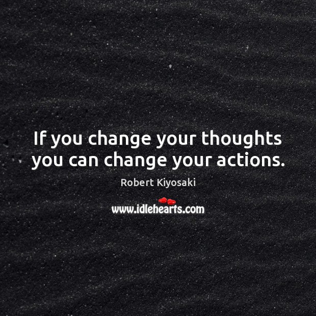 If you change your thoughts you can change your actions. 